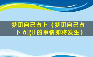 梦见自己占卜（梦见自己占卜 🦈 的事情即将发生）